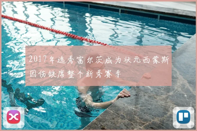 2017年选秀富尔茨成为状元西蒙斯因伤缺席整个新秀赛季