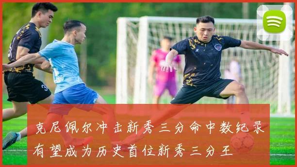 克尼佩尔冲击新秀三分命中数纪录有望成为历史首位新秀三分王