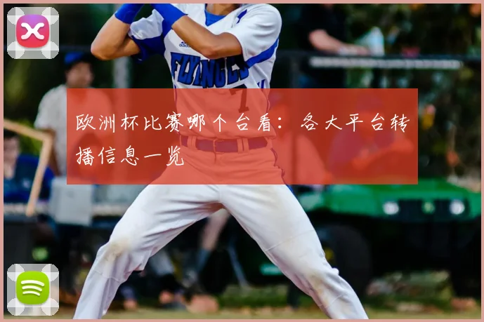 欧洲杯比赛哪个台看:各大平台转播信息一览