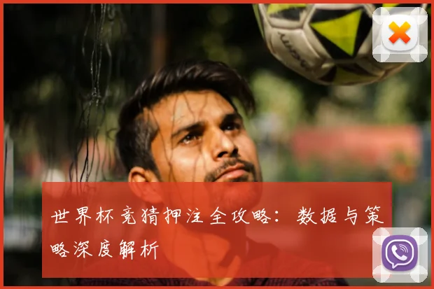 世界杯竞猜押注全攻略:数据与策略深度解析