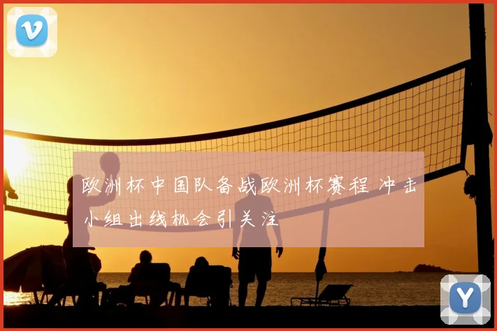欧洲杯中国队备战欧洲杯赛程 冲击小组出线机会引关注