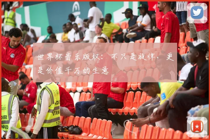 世界杯音乐版权:不只是旋律,更是价值千万的生意
