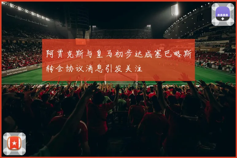 阿贾克斯与皇马初步达成塞巴略斯转会协议消息引发关注