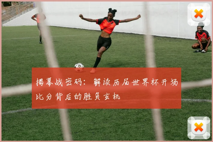 揭幕战密码：解读历届世界杯开场比分背后的胜负玄机
