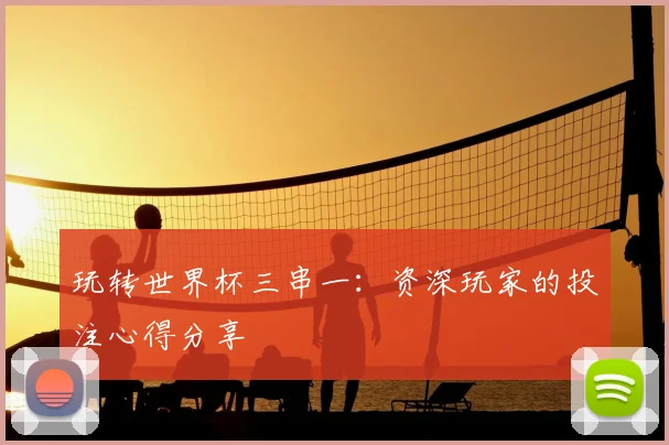 玩转世界杯三串一:资深玩家的投注心得分享