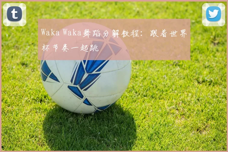 Waka Waka舞蹈分解教程：跟着世界杯节奏一起跳