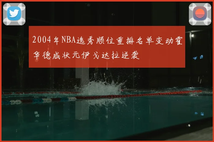2004年NBA选秀顺位重排名单变动霍华德成状元伊戈达拉逆袭