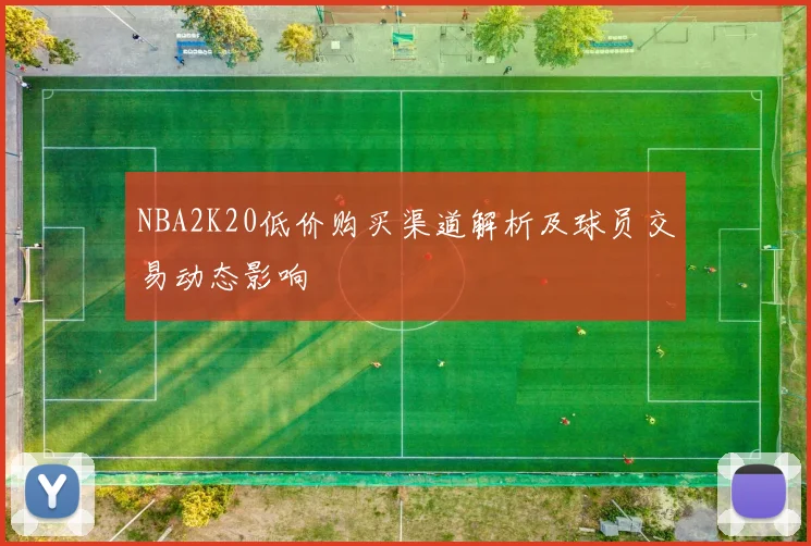 NBA2K20低价购买渠道解析及球员交易动态影响