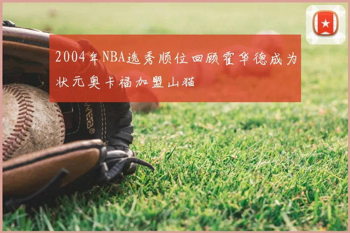 2004年NBA选秀顺位回顾霍华德成为状元奥卡福加盟山猫
