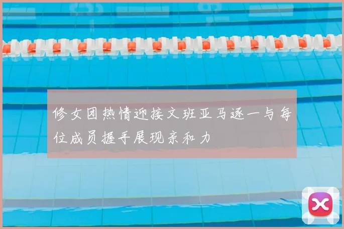 修女团热情迎接文班亚马逐一与每位成员握手展现亲和力
