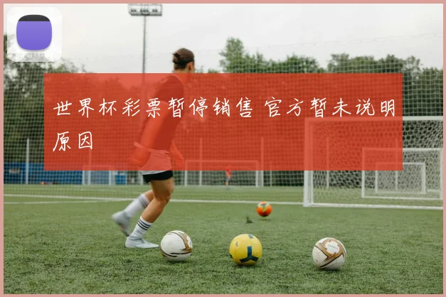 世界杯彩票暂停销售 官方暂未说明原因