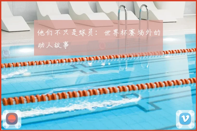 他们不只是球员:世界杯赛场外的动人故事