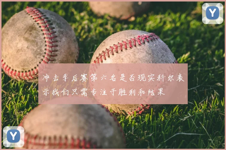 冲击季后赛第六名是否现实科尔表示我们只需专注于胜利和结果