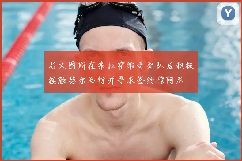 尤文图斯在弗拉霍维奇离队后积极接触瑟尔洛特并寻求签约穆阿尼