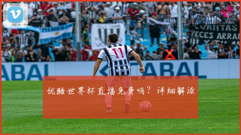 优酷世界杯直播免费吗？详细解读