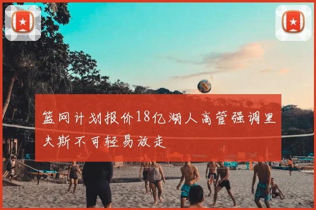 篮网计划报价18亿湖人高管强调里夫斯不可轻易放走