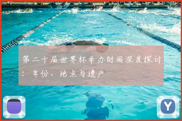 第二十届世界杯举办时间深度探讨：年份、地点与遗产