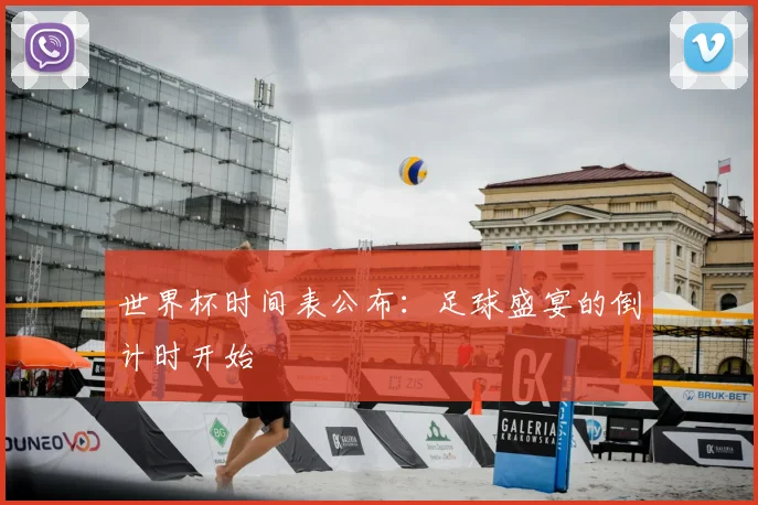 世界杯时间表公布:足球盛宴的倒计时开始