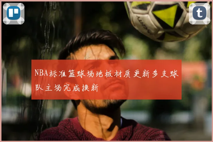 NBA标准篮球场地板材质更新多支球队主场完成换新