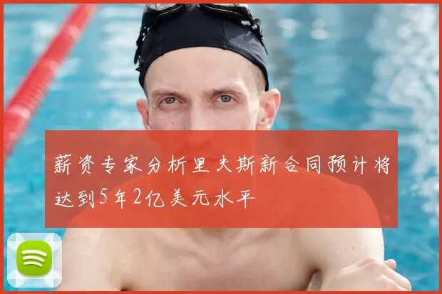 薪资专家分析里夫斯新合同预计将达到5年2亿美元水平