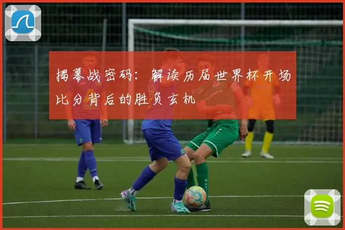 揭幕战密码:解读历届世界杯开场比分背后的胜负玄机