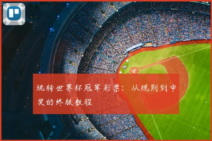 玩转世界杯冠军彩票:从规则到中奖的终极教程