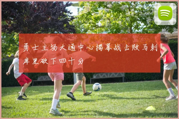 勇士主场大通中心揭幕战击败马刺库里砍下四十分