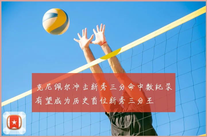 克尼佩尔冲击新秀三分命中数纪录有望成为历史首位新秀三分王