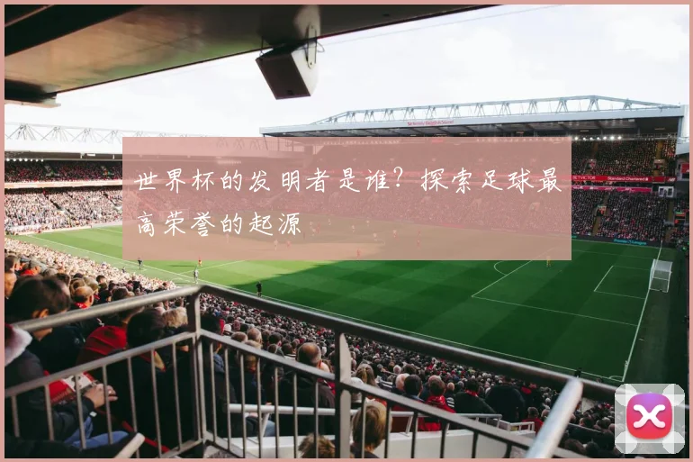世界杯的发明者是谁?探索足球最高荣誉的起源
