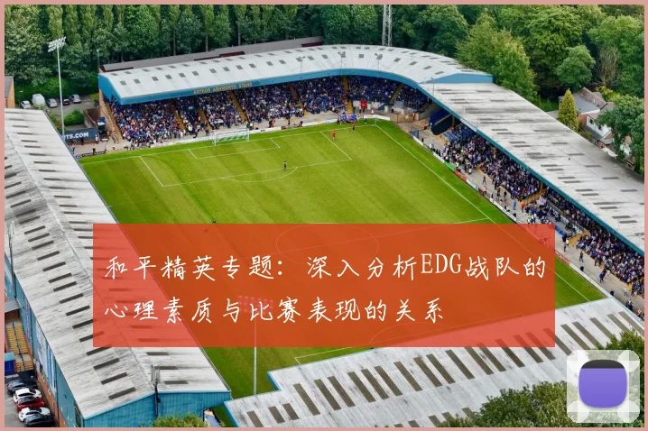 和平精英专题：深入分析EDG战队的心理素质与比赛表现的关系