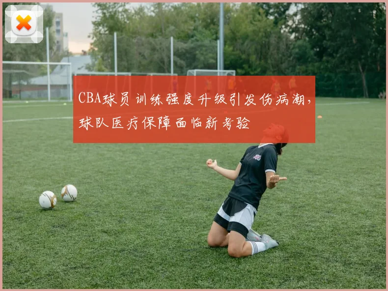 CBA球员训练强度升级引发伤病潮,球队医疗保障面临新考验