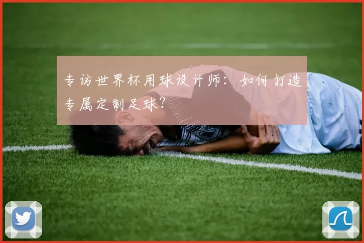 专访世界杯用球设计师:如何打造专属定制足球?