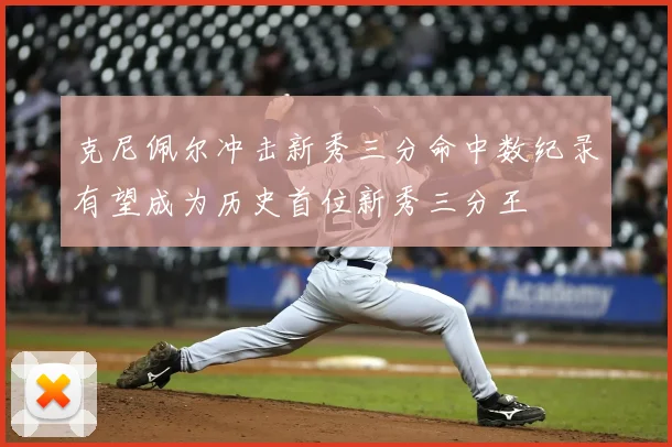 克尼佩尔冲击新秀三分命中数纪录有望成为历史首位新秀三分王