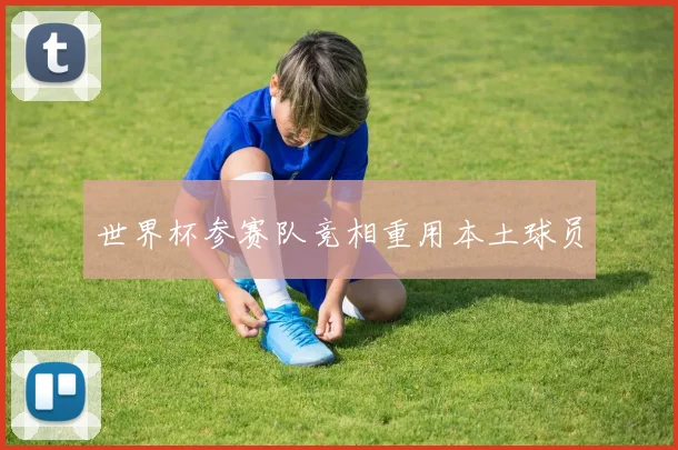 世界杯参赛队竞相重用本土球员