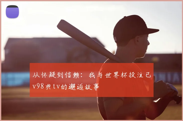 从怀疑到信赖:我与世界杯投注已v98典tv的邂逅故事