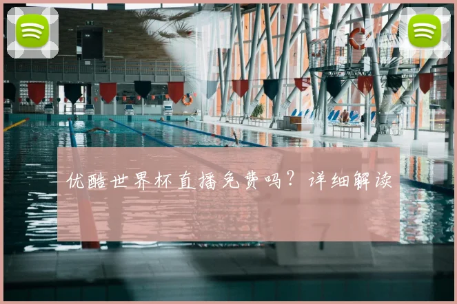 优酷世界杯直播免费吗?详细解读