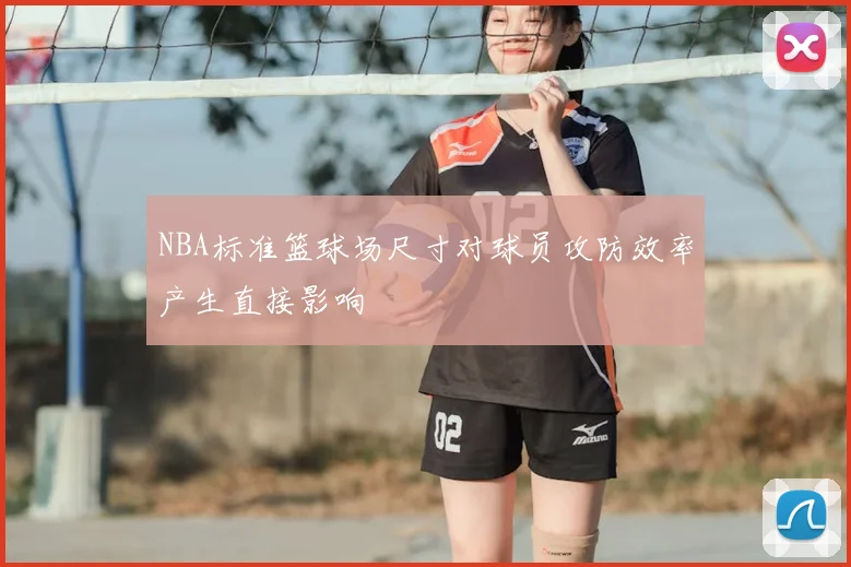 NBA标准篮球场尺寸对球员攻防效率产生直接影响