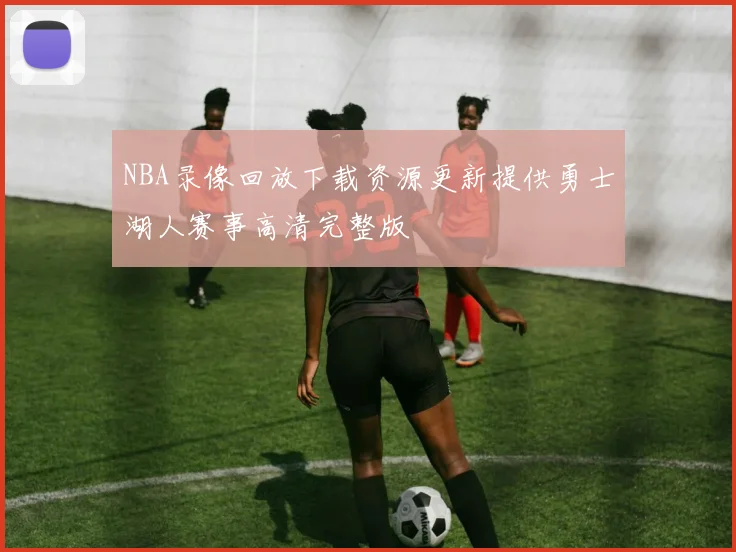 NBA录像回放下载资源更新提供勇士湖人赛事高清完整版