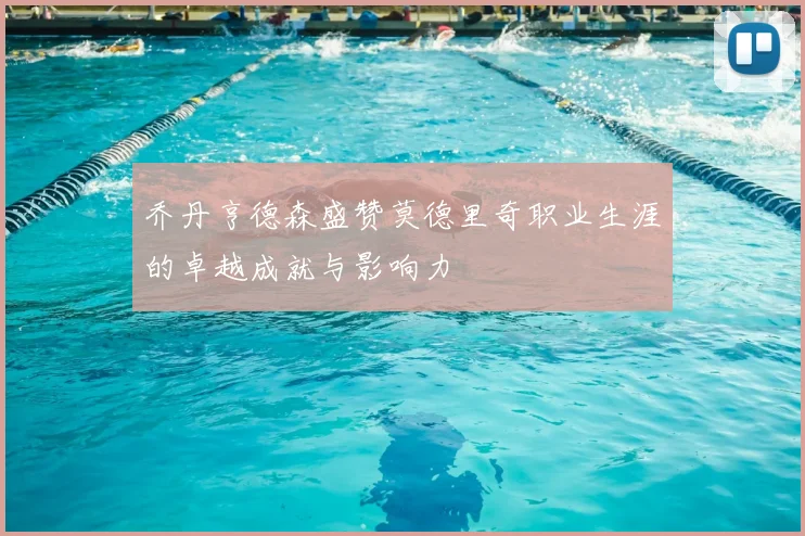 乔丹亨德森盛赞莫德里奇职业生涯的卓越成就与影响力