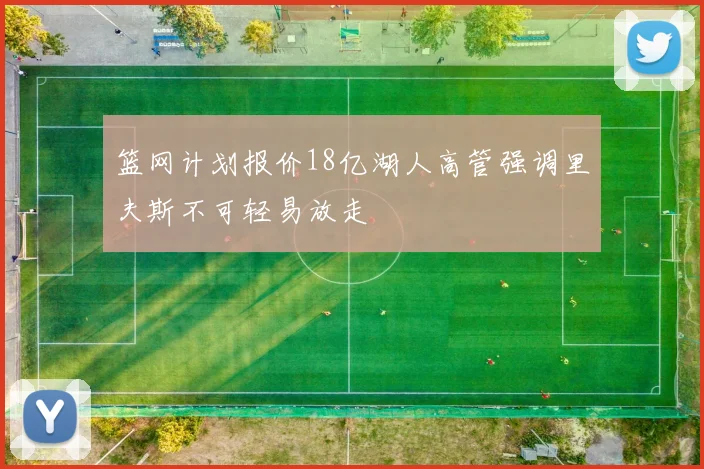 篮网计划报价18亿湖人高管强调里夫斯不可轻易放走