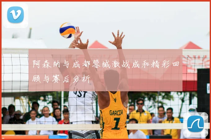 阿森纳与成都蓉城激战成和精彩回顾与赛后分析