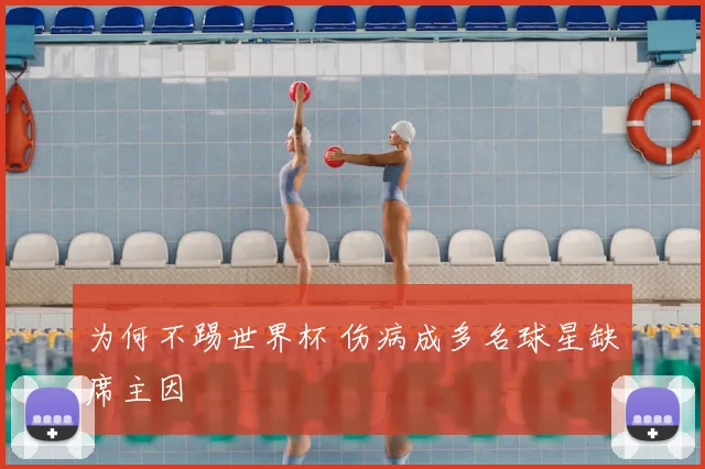 为何不踢世界杯 伤病成多名球星缺席主因