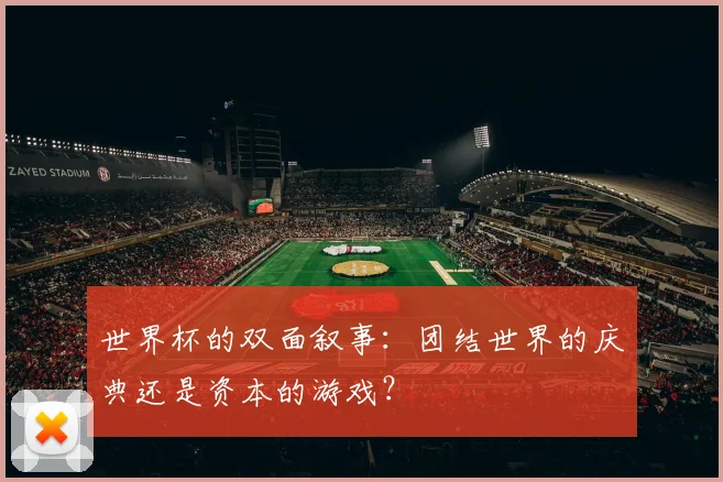 世界杯的双面叙事:团结世界的庆典还是资本的游戏?