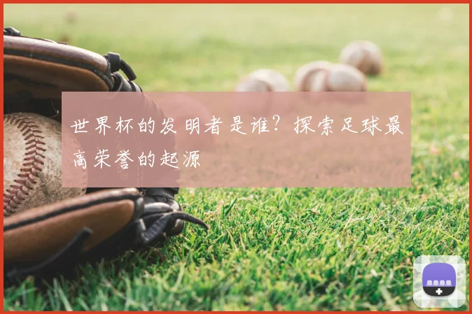 世界杯的发明者是谁?探索足球最高荣誉的起源