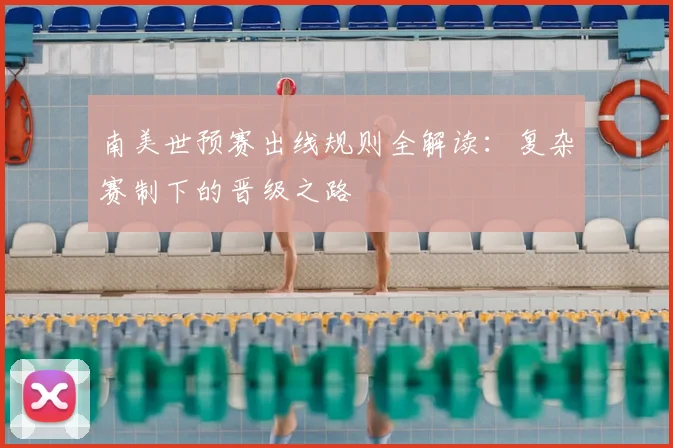南美世预赛出线规则全解读:复杂赛制下的晋级之路