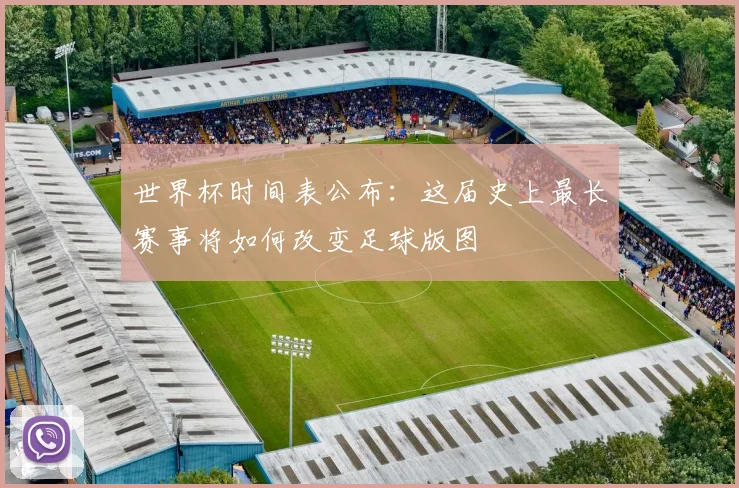 世界杯时间表公布:这届史上最长赛事将如何改变足球版图