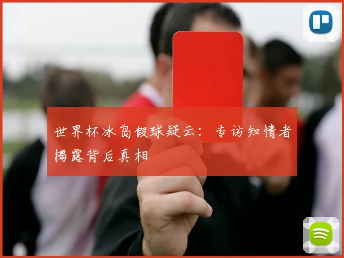 世界杯冰岛假球疑云:专访知情者揭露背后真相