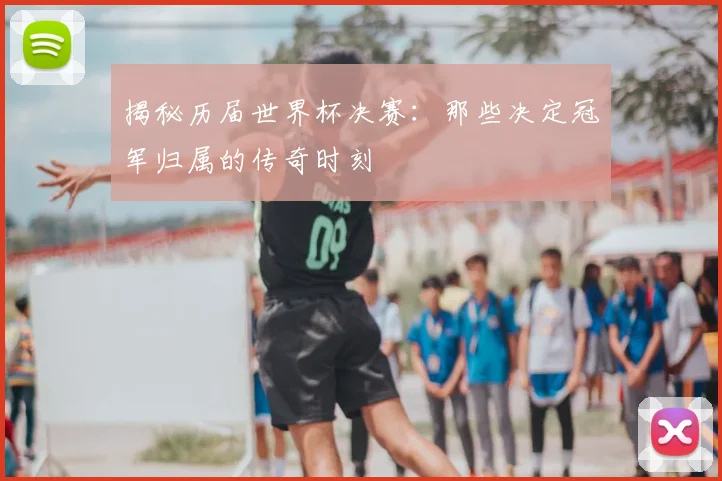 揭秘历届世界杯决赛：那些决定冠军归属的传奇时刻