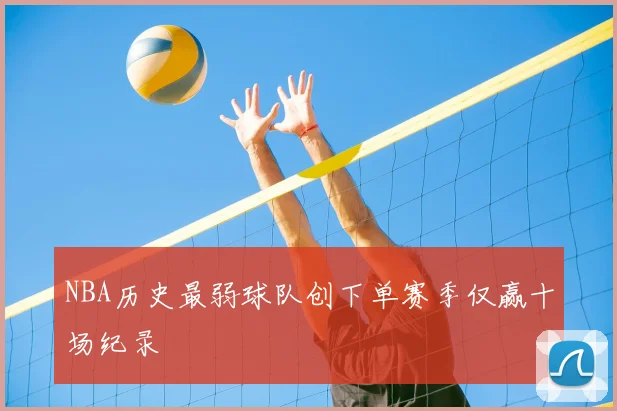 NBA历史最弱球队创下单赛季仅赢十场纪录