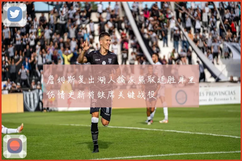 詹姆斯复出湖人擒灰熊取连胜库里伤情更新将缺席关键战役